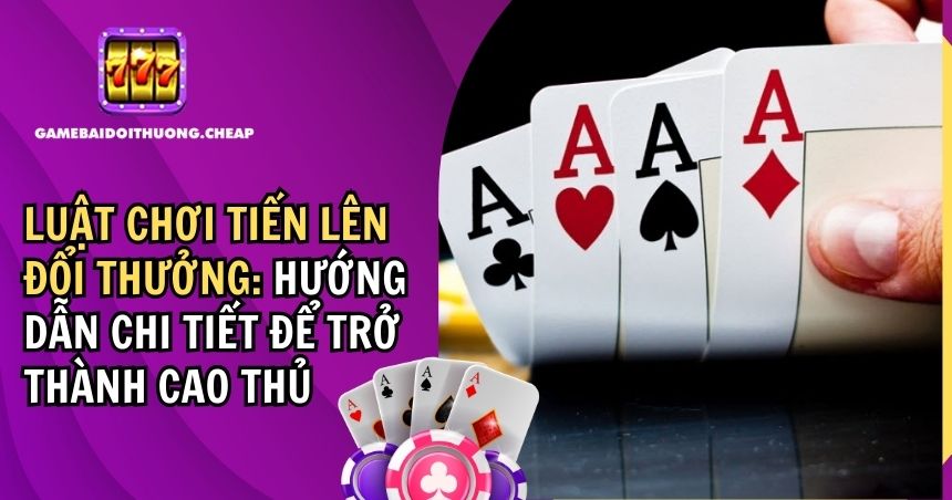 Luật chơi tiến lên đổi thưởng: hướng dẫn chi tiết để trở thành cao thủ